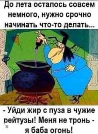 до лета осталось совсем немного нужно срочно Уйди жир с пуза в чужие пейтузы Меня не тронь я баба огонь