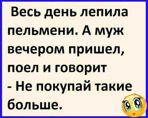 Весь день лепила пельмени А муж вечером пришел поел и говорит Не покупай такие больше