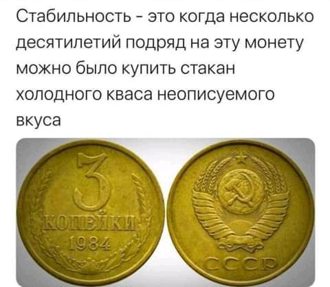 Стабильность это когда несколько десятилетий подряд на эту монету можно было купить стакан холодного кваса неописуемого вкуса