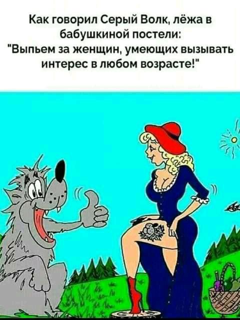 Как говорил Серый Волк лёжа в бабушкиной постели Выпьем за женщин умеющих вызывать интерес в любом возрасте