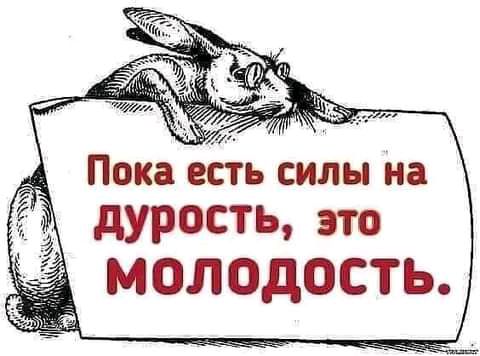 __ Пока ЕСТЬ СИЛЫ на дУРОСТЬ ЭТО МОЛОДОСТЬ