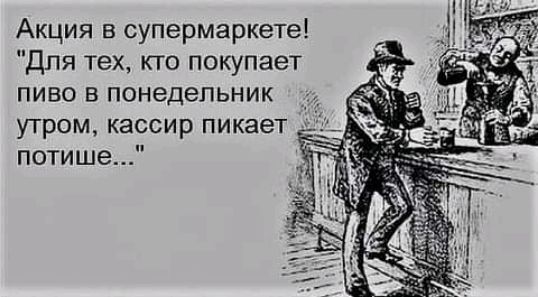 Акция в супермаркете Для тех кго покупает пиво в понедельник утром кассир пикает потише