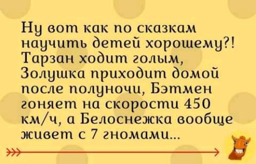 Ну вот как по сказкам научить детей хорошему Тарзан ходит голым Золушка приходит домой после полуночи Бэтмен гоняет на скорости 450 кмч а Белоснежка вообще живет с 7 гномами