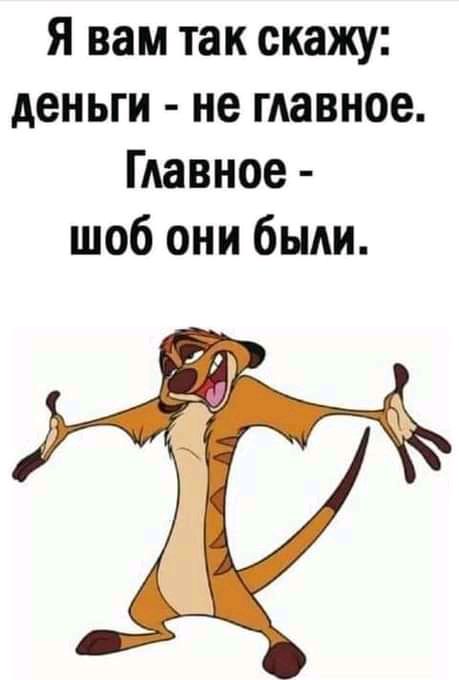 Я вам так скажу деньги не главное Главное шоб они были