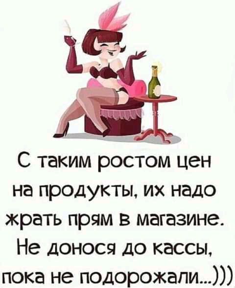 С таким ростом цен на продукты их надо жрать прям в магазине Не доносы до кассы пока не подорожали
