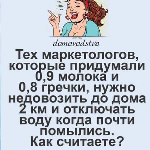 Ишимтёти Тех маркетологов кото ые придумали 9 молока и 08 гречки нужно не овозить до дома км и отключать воду когда почти помыпись Как считаете