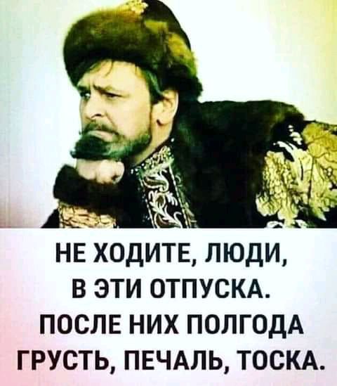 А не ходите люди в эти отпускд ПОСЛЕ НИХ ПОЛГОДА ГРУСТЬ ПЕЧАЛЬ ТОСКА