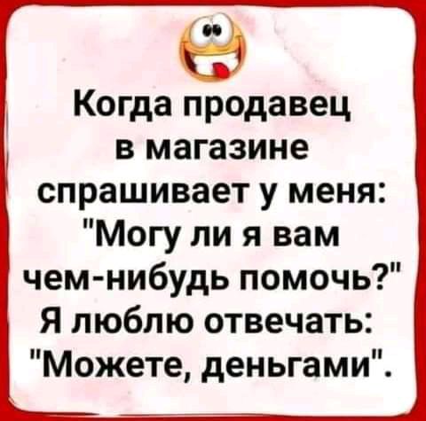 63 Когда продавец в магазине СПРЭШИВЗЭТ У меня Могу ли я вам чем нибудь помочь Я люблю отвечать Можете деньгами