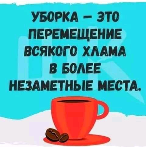 УБОРКА ЭТО ПЕРЕМЕЩЕНИЕ ВСЯКОГО ХААМА В БОАЕЕ НЕЗАМЕТНЫЕ МЕСТА