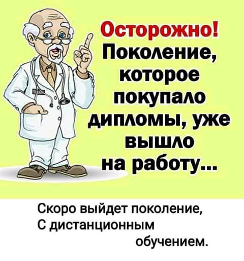 Осторожно Поколение которое покупаю дипломы уже вышло на работу Скоро выйдет поколение с дистанционным обучением