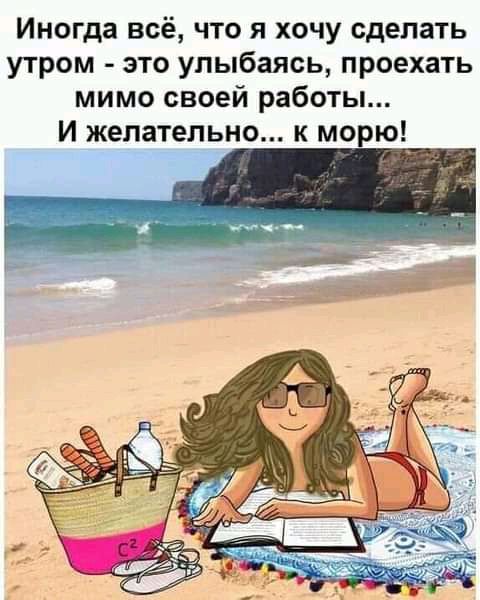 Иногда всё что я хочу сделать утром это улыбаясь проехать мимо своей работы И желательно к морю
