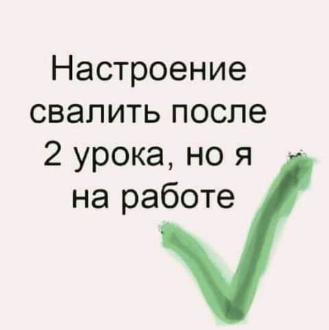 Настроение свалить после 2 урока но я на работе