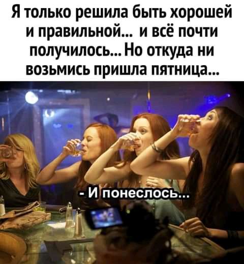 Я только решила быть хорошей и правильной и всё почти получилось Но откуда ни возьмись пришла пятница __т _ _ Р