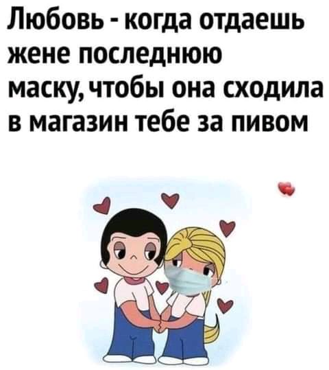Любовь когда отдаешь жене последнюю маску чтобы она сходила в магазин тебе за пивом