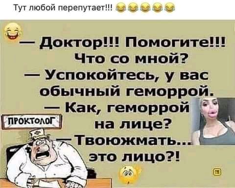 Тут тобой перепутаетш 5 доктор Помогите Что со мной Успокойтесь у вас обычный геморрой Как геморрой _Ё на лице Твоюжмать это лицо за