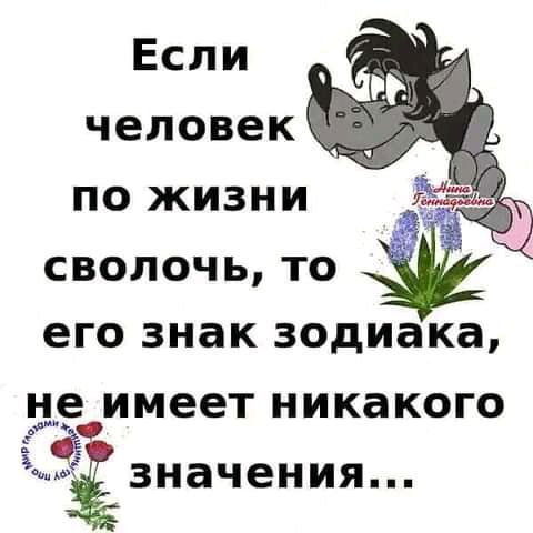 Если человек ПО ЖИЗНИ СВОЛОЧЬ ТО ЕГО знак зодиака не имеет никакого Ёзначения