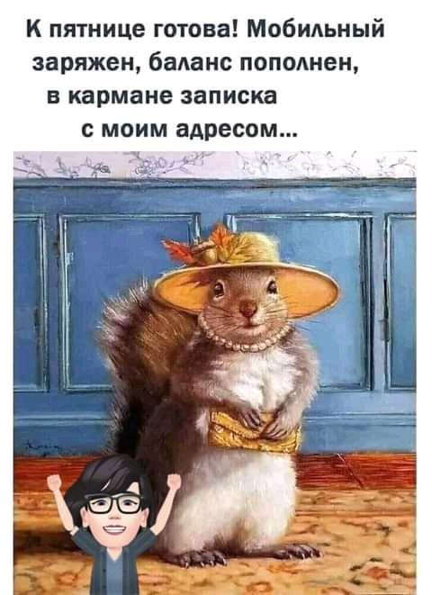 к пятнице готова Мобильный заряжен баланс попвднен в кармане записка С моим адресом ч