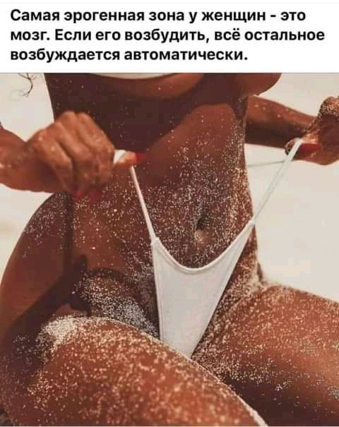 Самая эрогенная зона у женщин это мозп Если его возбудить всё остальное возбуждается автоматически