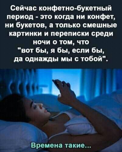 Сейчас конфетио букетиый период это когда ни конфет ии букетов только смешные картинки и переписки среди ночи о том что вот бы я бы если бы да однажды мы с тобой Времена такие