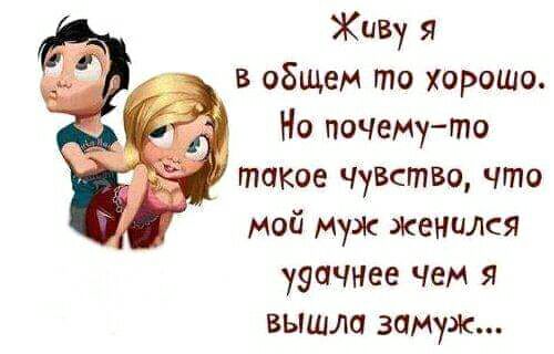 ЖиВу Я в общем то Хорошо Но почему то такое Чувство что мой муж Женился ууаЧНее чем я вышла замуж