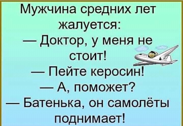 Мужчина средних лет жалуется Доктор у меня не стоит Ё Пейте керосин А поможет Батенька он самолёты поднимает