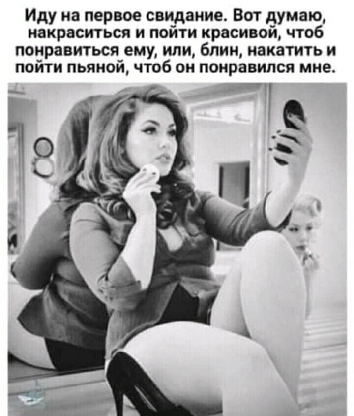 Иду на первое свидание Вот думаю накраситься и пойти красивой чтоб понравиться ему или блин накатить и пойти пьяной чтоб он понравился мне