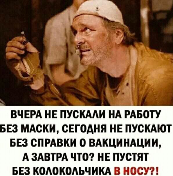 ВЧЕРА НЕ ПУСКААИ НА РАБОТУ і Е3 МАСКИ СЕГОДНЯ НЕ ПУСКАЮТ БЕЗ СПРАВКИ О ВАКЦИНАЦИИ А ЗАВТРА ЧТО НЕ ПУСТЯТ БЕЗ КОАОКОАЬЧИКА В НОСУ