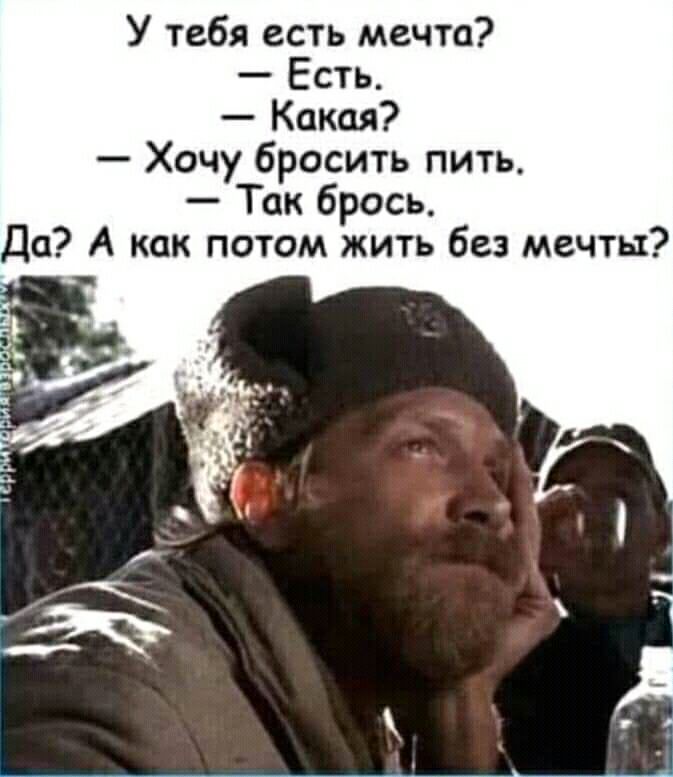 У тебя есть мечта Есть Какая Хочу бросить пить Так брось Да А как потом жить без мечты