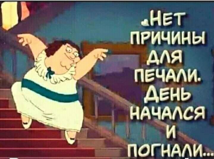 НЕТ ПРИЧИНЫ для ПЕЧААИ ДЕНЬ НАЧААСЯ И ПОГНАОИ
