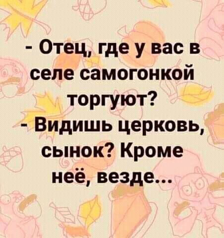ч _ 0тец_ где у вас в селе самогонкой __д торгуют Видишь церковь сынок Кроме неё везде и И
