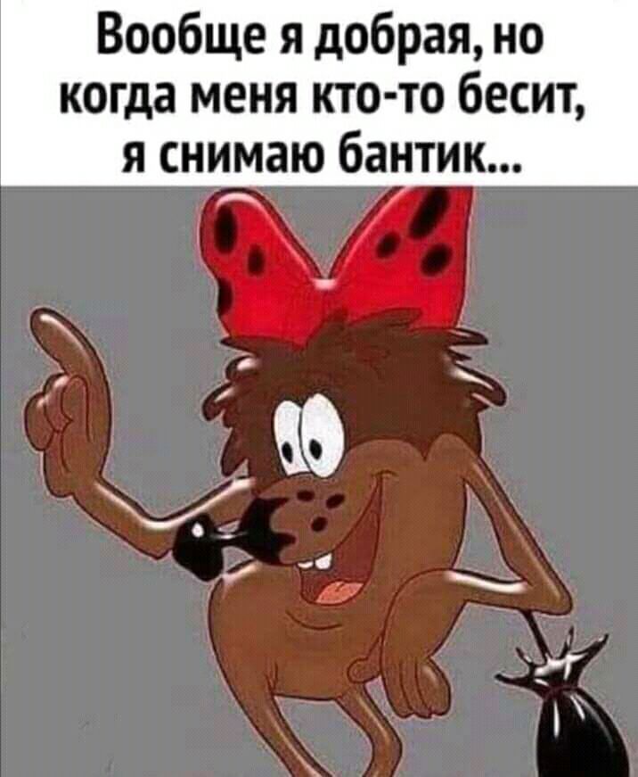 Вообще я добрая но когда меня кто то бесит я снимаю бантик
