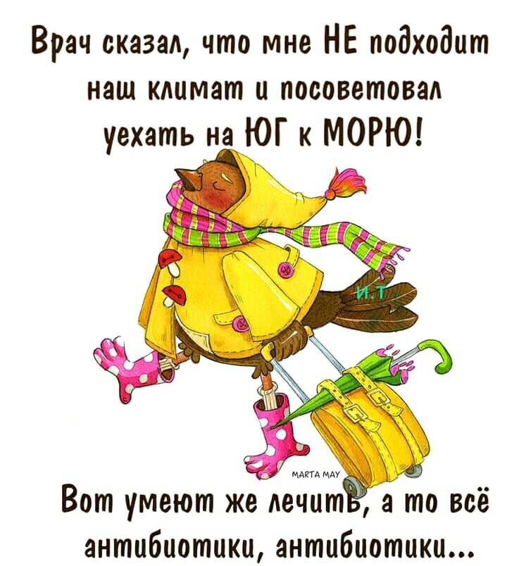 Врач сказал что мне НЕ подходит наш климат и посоветовал уехать на ЮГ к МОРЮ Вот умеют же печит а то всё антибиотики антибиотики