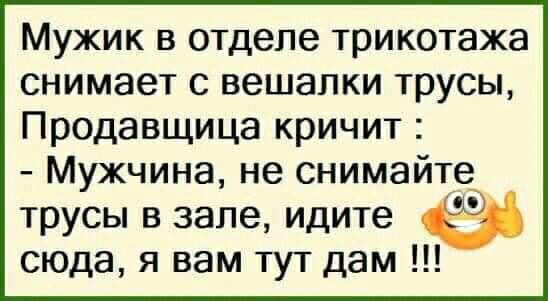 Мужик в отделе трикотажа снимает с вешалки трусы Продавщица кричит Мужчина не снимайте трусы в зале идите сюда я вам тут дам