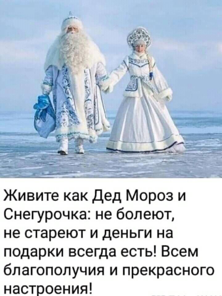 Живите как дед Мороз и Снегурочка не болеют не стареют и деньги на педарки всегда есть Всем благополучия и прекрасного настроения