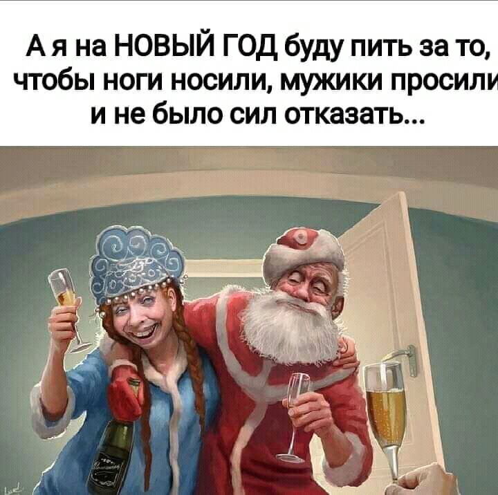 А я на НОВЫЙ ГОД буду пить за то чтобы ноги носили мужики просил и не было сил отказать