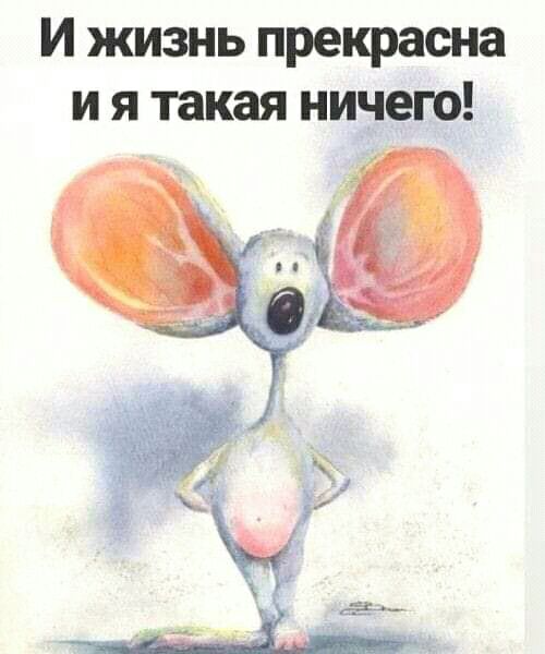 И жизнь прекрасна и я такая ниэего