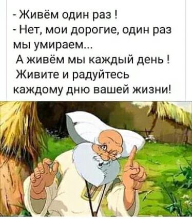 Живём один раз Нет мои дорогие один раз мы умираем А живём мы каждый день Живите и радуйтесь каждому дню вашей жизни и