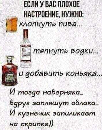 ЕСЛИ У ВАС ПЛПХОЕ НАОТРПЕНИЕ НУЖНО хлопнуть пива тяпнуть водки Ё и добавить КОНЬЯКЯ И тогза надерняка Бэруг запяшут облить И кузнечик затмикает на скрипке