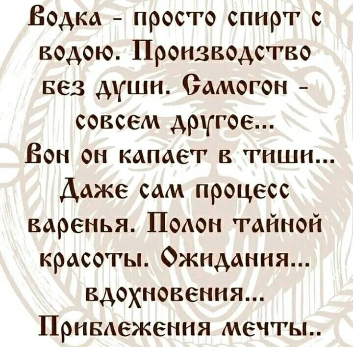 Водка просто спирт с кодою Производство вез души Самогон совсем другое Бон он капает в тиши Даже сам процесс варенья Полон тайной красоты Фжидания вдохновения Привлежения мечты