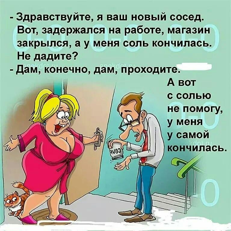 Здравствуйте я ваш новый сосед Вот задержался на работе магазин закрылся а у меня соль кончилась Нв дадите дЗМ КОНЕЧНО дам проходите А вот с солью не помогу у меня самой Пти ипась