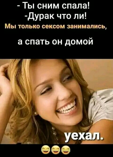 Ты сним спала дурак что ли Мы ТОЛЬКО сексом занимались а спать он домой