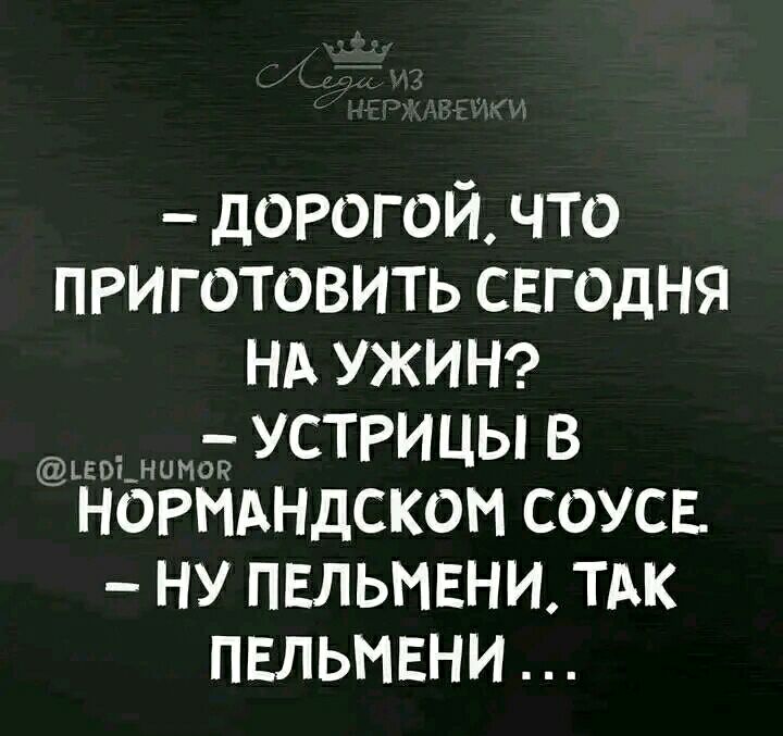 дорогой что ПРиготовить свгодня НА УЖИН _ устрицы в НОРМАНДСКОМ соуса ну пвльтэни ТАК ПЕЛЬНЕНИ