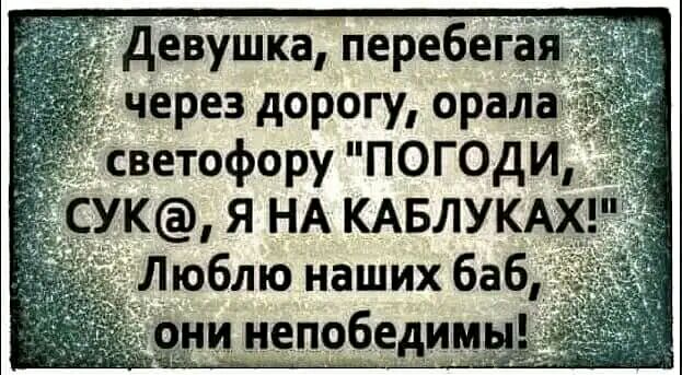 А деЬушка перебега через дорогу орал светофору ПОГОдИ СУК Я НА КАБЛУКАХ Люблю наших баб ни непобедим