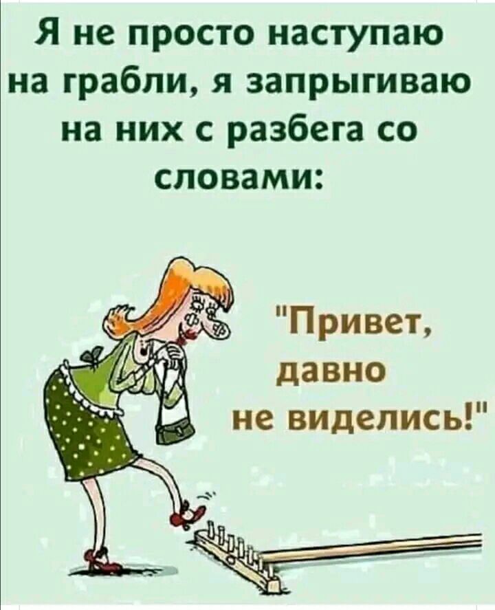 Я не просто наступаю на грабли я запрыгиваю на них с разбега со словами Привет давно не виделись