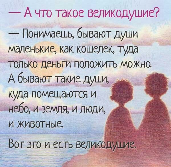 А что такое великодушие Понимаешц бывают души маленькие как кошечек туда только деньги положтъ можно А бывают такие души куда помшшются и небо и земля и люди и живогные