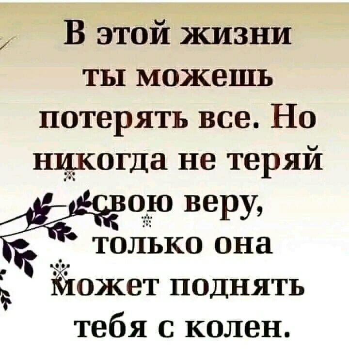 В этой жизни ты можешь потерять все Но нчкогда не теряй о_ю веру только она Ею ожет поднять тебя с колен