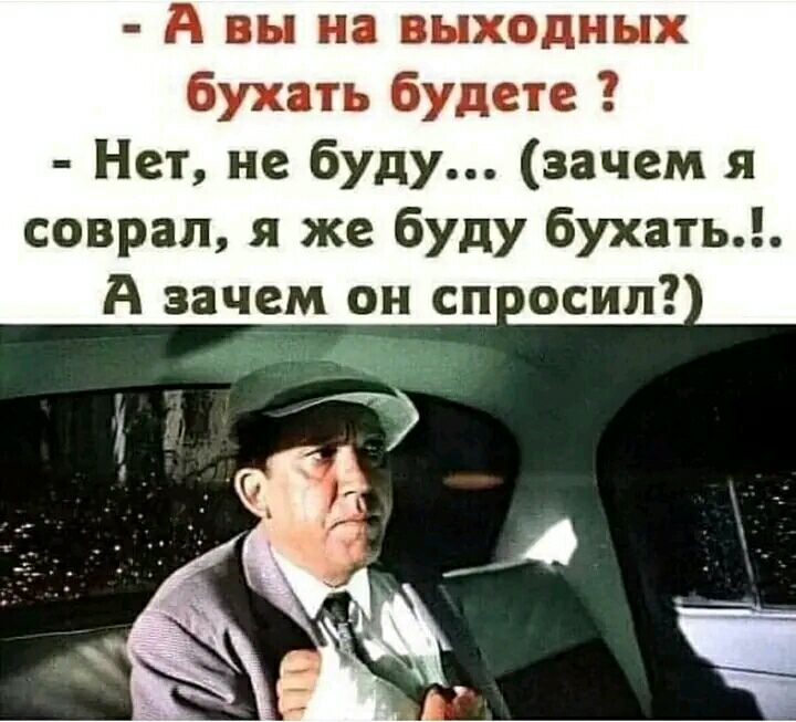 А вы и выходных Бухать будете Нет не буду зачем я соврал я же буду бухать А зачем он сп осип