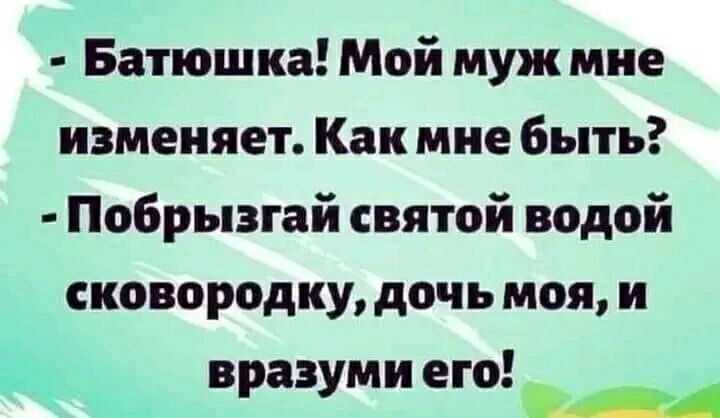 Батюшка Мой муж мне изменяет Как мне быть Побрызгай святой водой сковородку дочь моя и вразуми его