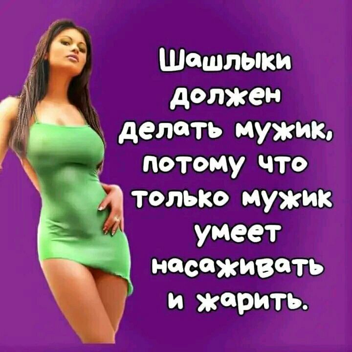 Шашлыки должен делать мужик потому что только мужик умеет насаживать и жарить