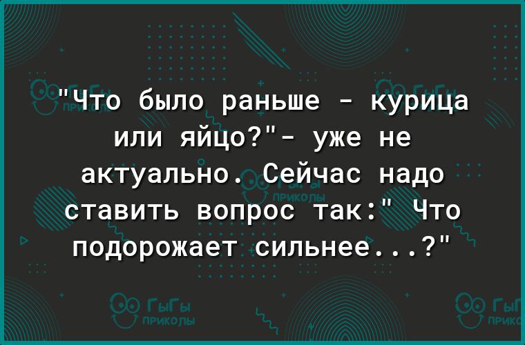 Что было раньше курица или яйцо уже не актуально Сейчас надо ставить вопрос так Что подорожает сильнее